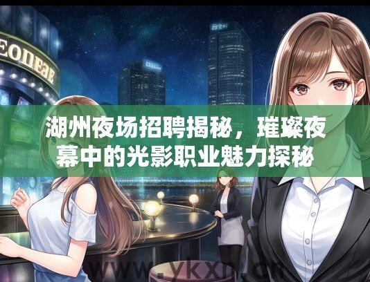 湖州夜场招聘揭秘，璀璨夜幕中的光影职业魅力探秘