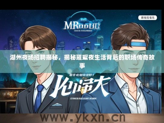 湖州夜场招聘揭秘，揭秘璀璨夜生活背后的职场传奇故事