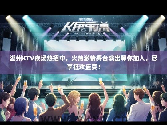 湖州KTV夜场热招中，火热激情舞台演出等你加入，尽享狂欢盛宴！
