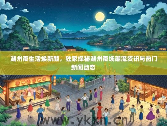 湖州夜生活焕新颜，独家探秘湖州夜场潮流资讯与热门新闻动态