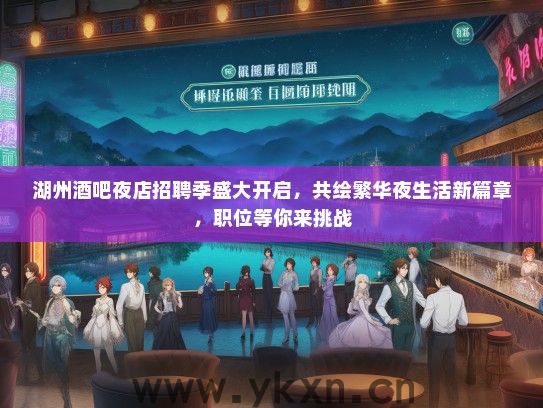 湖州酒吧夜店招聘季盛大开启，共绘繁华夜生活新篇章，职位等你来挑战
