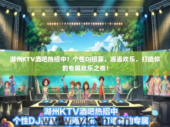 湖州KTV酒吧热招中！个性DJ招募，邂逅欢乐，打造你的专属欢乐之夜！