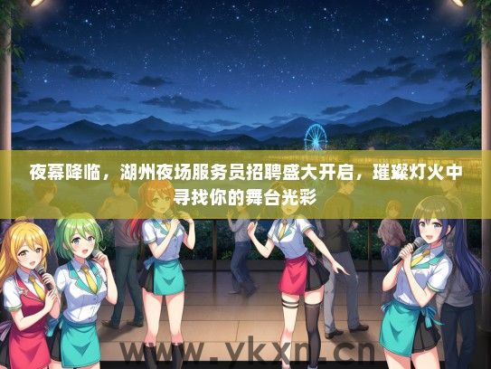 夜幕降临，湖州夜场服务员招聘盛大开启，璀璨灯火中寻找你的舞台光彩