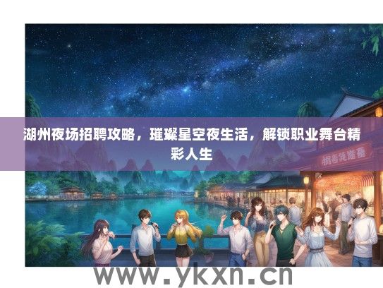 湖州夜场招聘攻略，璀璨星空夜生活，解锁职业舞台精彩人生