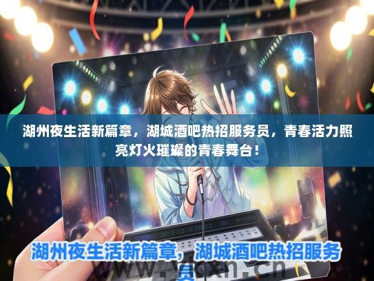湖州夜生活新篇章，湖城酒吧热招服务员，青春活力照亮灯火璀璨的青春舞台！