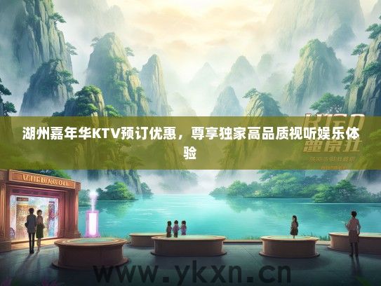 湖州嘉年华KTV预订优惠，尊享独家高品质视听娱乐体验