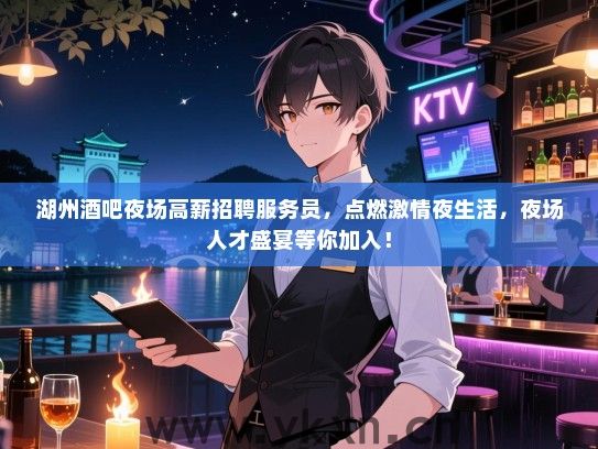 湖州酒吧夜场高薪招聘服务员,点燃激情夜生活,夜场人才盛宴等你加入! 湖州酒吧夜场高薪招聘服务员,点燃激情夜生活,夜场人才盛宴等你加入!