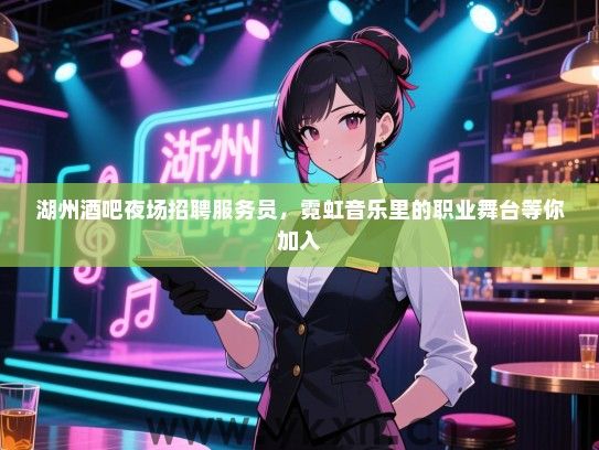 湖州酒吧夜场招聘服务员,霓虹音乐里的职业舞台等你加入 湖州酒吧夜场招聘服务员,霓虹音乐里的职业舞台等你加入
