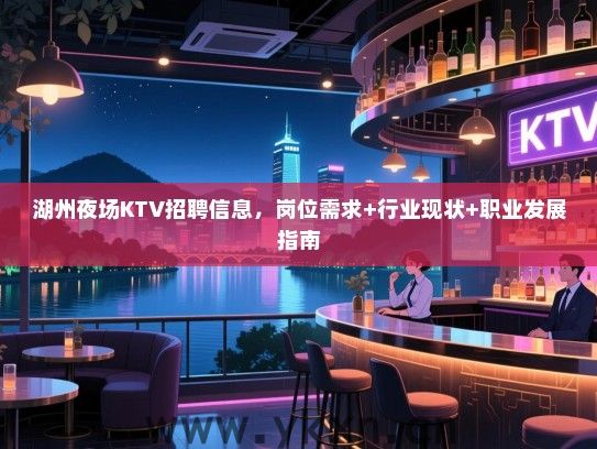 湖州夜场KTV招聘信息，岗位需求+行业现状+职业发展指南